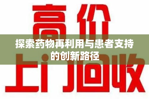 渭南探索药物再利用与患者支持的创新路径