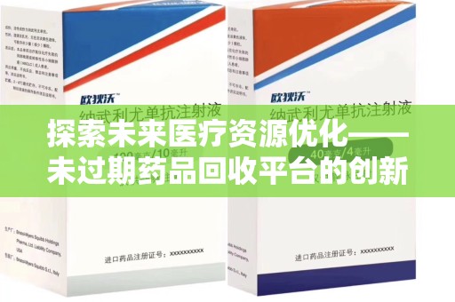 渭南探索未来医疗资源优化——未过期药品回收平台的创新价值
