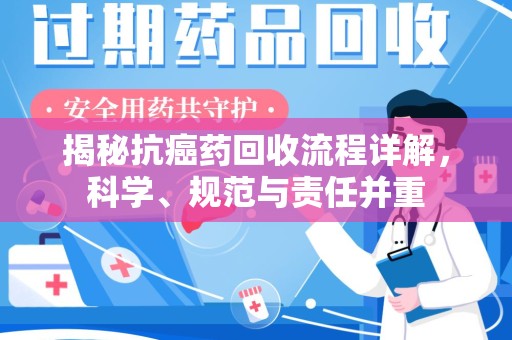 渭南揭秘抗癌药回收流程详解，科学、规范与责任并重
