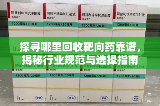 渭南探寻哪里回收靶向药靠谱，揭秘行业规范与选择指南