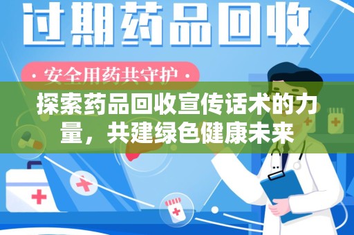 渭南探索药品回收宣传话术的力量，共建绿色健康未来