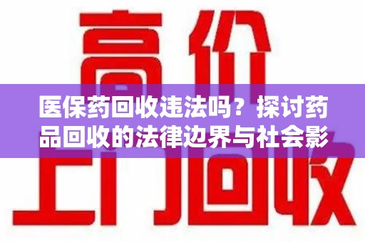 渭南医保药回收违法吗？探讨药品回收的法律边界与社会影响