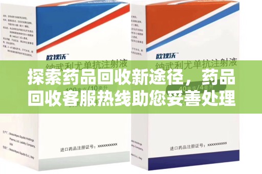 渭南探索药品回收新途径，药品回收客服热线助您妥善处理闲置药物