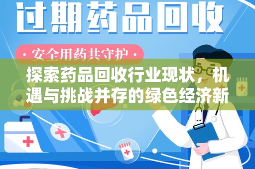 渭南探索药品回收行业现状，机遇与挑战并存的绿色经济新领域