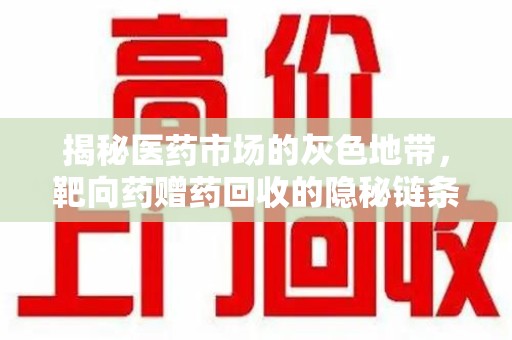 渭南揭秘医药市场的灰色地带，靶向药赠药回收的隐秘链条