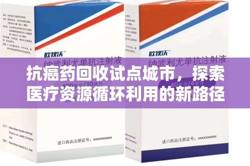 渭南抗癌药回收试点城市，探索医疗资源循环利用的新路径