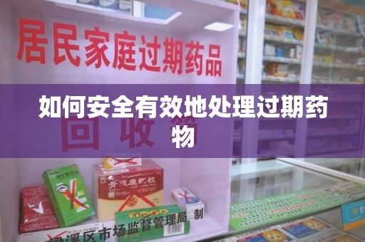 渭南如何安全有效地处理过期药物
