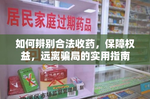 渭南如何辨别合法收药，保障权益，远离骗局的实用指南