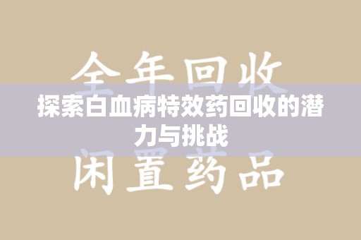 渭南探索白血病特效药回收的潜力与挑战