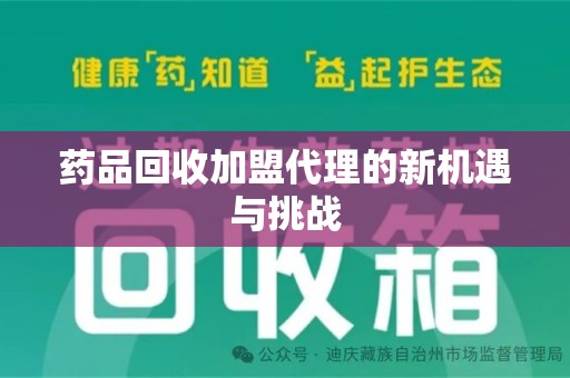渭南药品回收加盟代理的新机遇与挑战