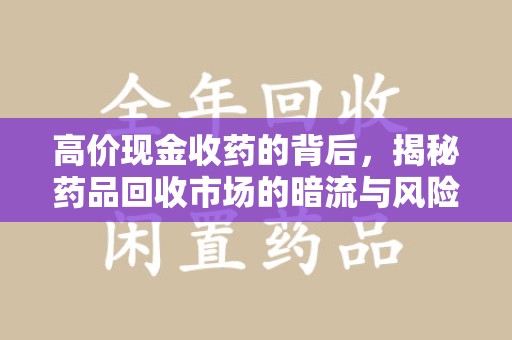 渭南高价现金收药的背后，揭秘药品回收市场的暗流与风险