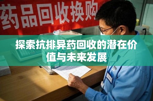 渭南探索抗排异药回收的潜在价值与未来发展