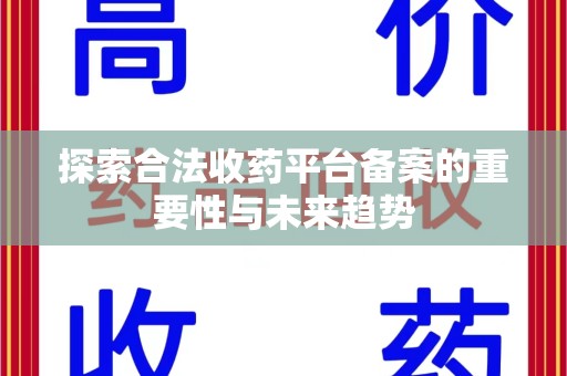 渭南探索合法收药平台备案的重要性与未来趋势