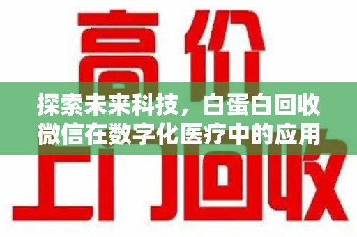渭南探索未来科技，白蛋白回收微信在数字化医疗中的应用