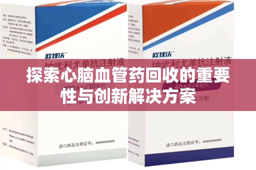 渭南探索心脑血管药回收的重要性与创新解决方案