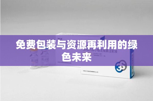 渭南免费包装与资源再利用的绿色未来