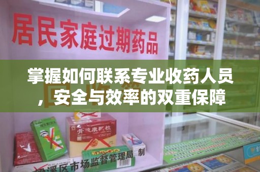 渭南掌握如何联系专业收药人员，安全与效率的双重保障